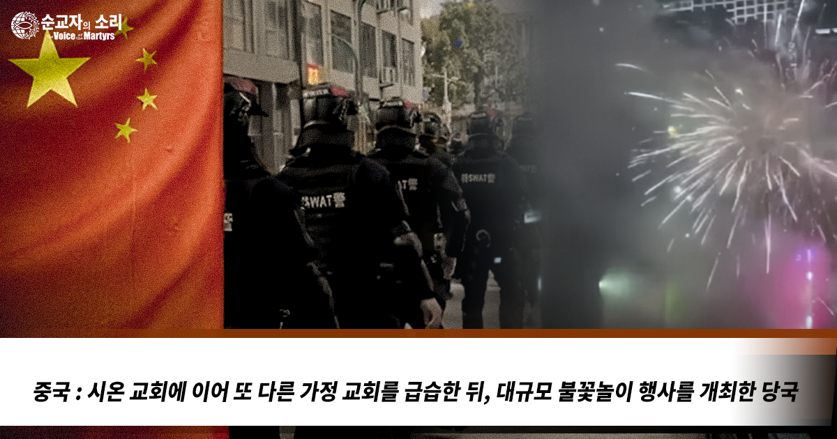 중국 : 시온 교회에 이어 또 다른 가정 교회를 급습한 뒤, 대규모 불꽃놀이 행사를 개최한 당국