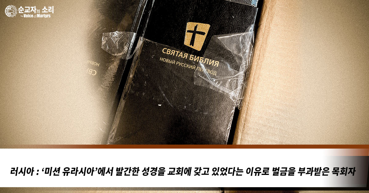 러시아 : ‘미션 유라시아’에서 발간한 성경을 교회에 갖고 있었다는 이유로 벌금을 부과받은 목회자